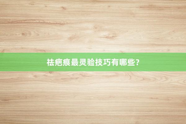 祛疤痕最灵验技巧有哪些？