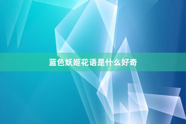 蓝色妖姬花语是什么好奇