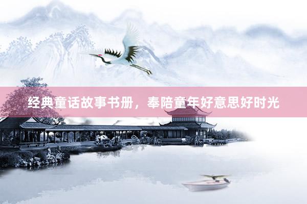 经典童话故事书册，奉陪童年好意思好时光