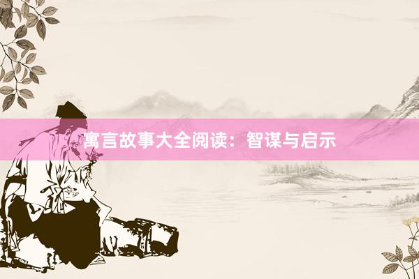 寓言故事大全阅读:智谋与启示