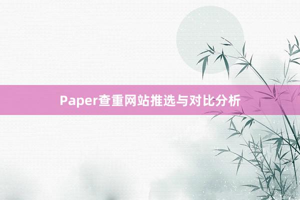 Paper查重网站推选与对比分析