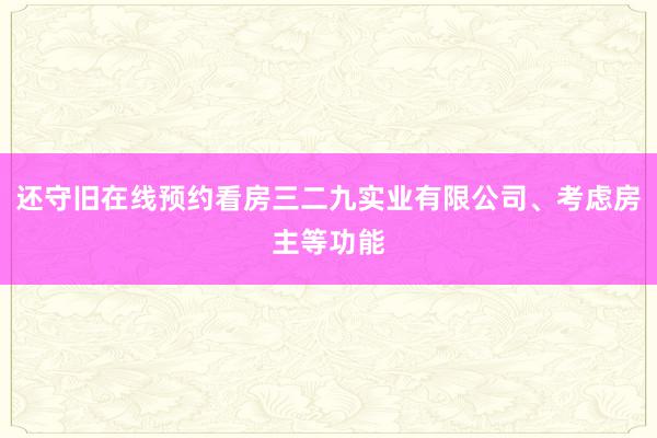 还守旧在线预约看房三二九实业有限公司、考虑房主等功能